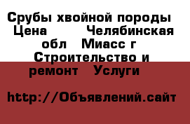 Срубы хвойной породы › Цена ­ 35 - Челябинская обл., Миасс г. Строительство и ремонт » Услуги   